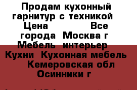 Продам кухонный гарнитур с техникой › Цена ­ 25 000 - Все города, Москва г. Мебель, интерьер » Кухни. Кухонная мебель   . Кемеровская обл.,Осинники г.